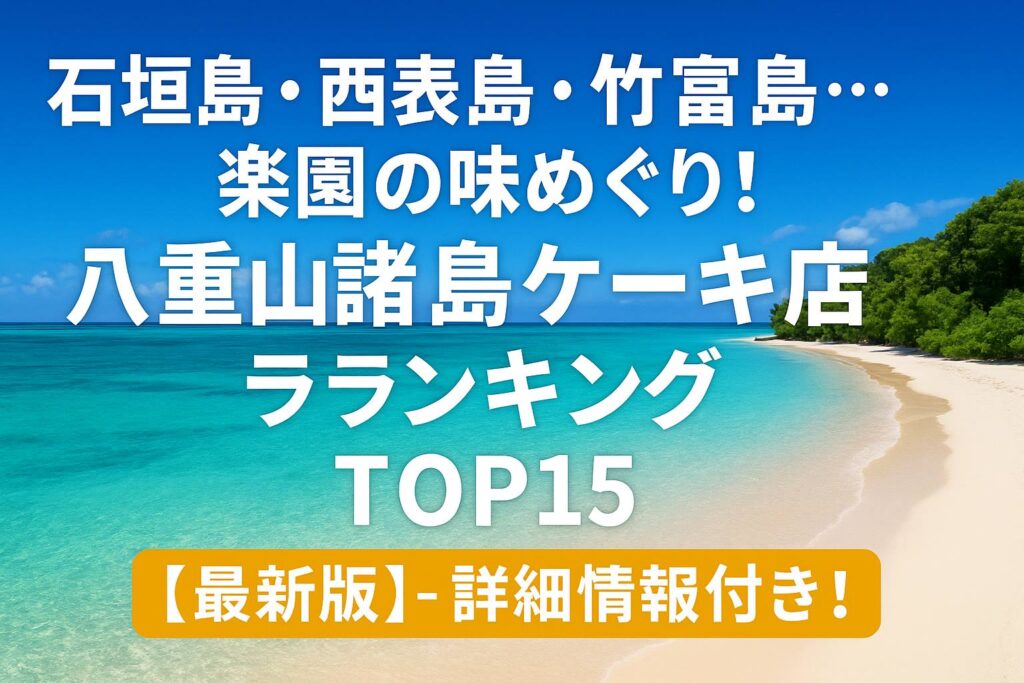 石垣島・西表島・竹富島…楽園の味めぐり!八重山諸島ケーキ店ランキングTOP15【最新版】 - 詳細情報付き!
