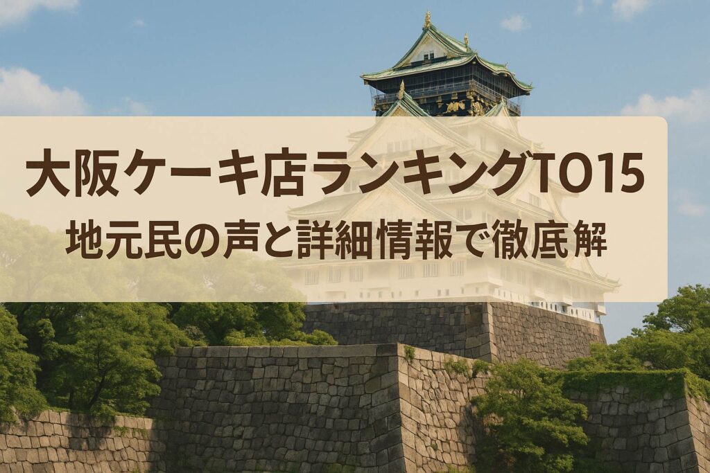 大阪ケーキ店ランキングTOP15~地元民の声と詳細情報で徹底解説~