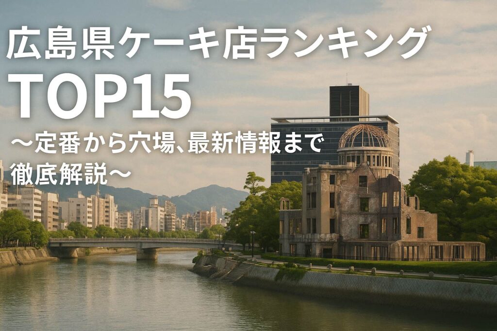 広島県ケーキ店ランキングTOP15~定番から穴場、最新情報まで徹底解説~